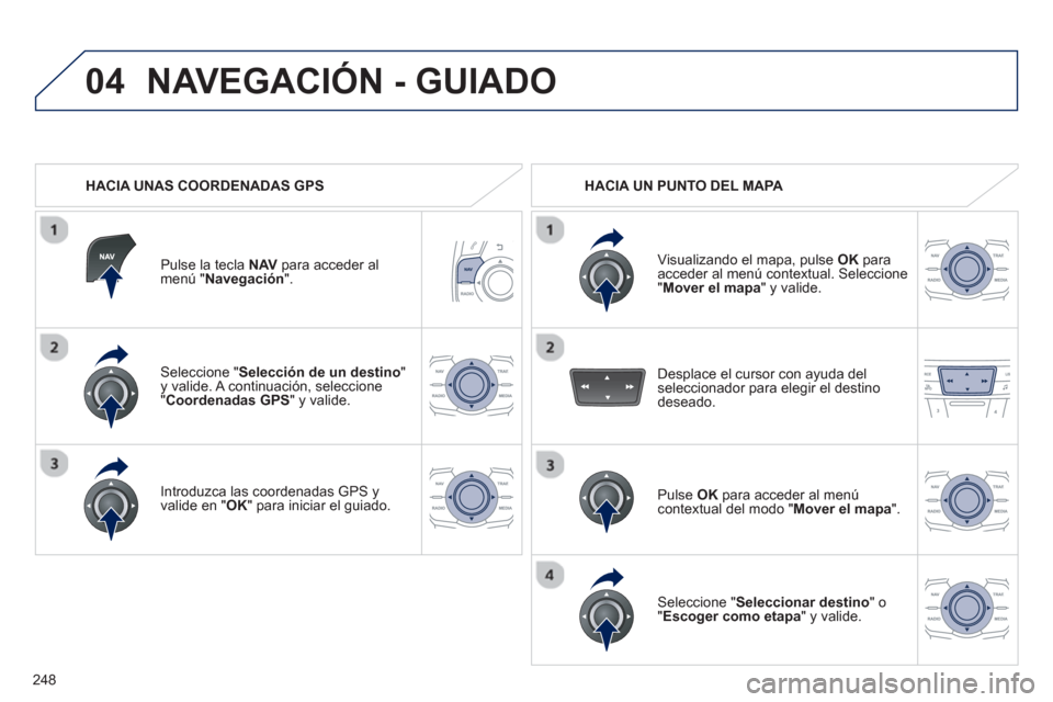 Peugeot 508 RXH 2013  Manual del propietario (in Spanish) 248
04
Seleccione " Selección de un destino"y valide. A continuación, seleccione "Coordenadas GPS" y valide.  
Introduzca las coordenadas GPS 
y 
valide en "OK" para iniciar el guiado.  
 
Pulse la 