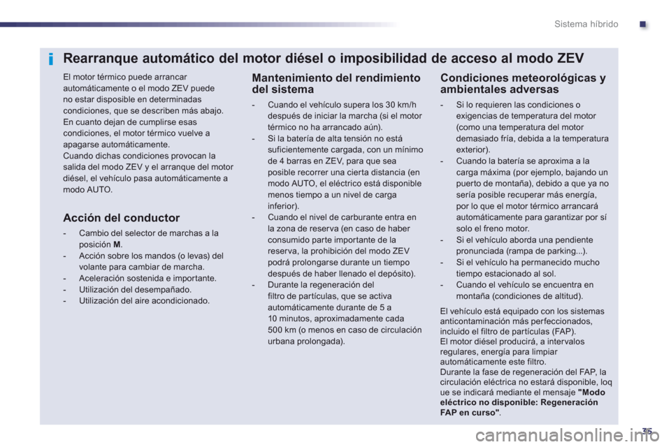 Peugeot 508 RXH 2013  Manual del propietario (in Spanish) .
35
Sistema híbrido
Rearranque automático del motor diésel o imposibilidad de acceso al modo ZEV
   
El motor térmico puede arrancar automáticamente o el modo ZEV puedeno estar disposible en det