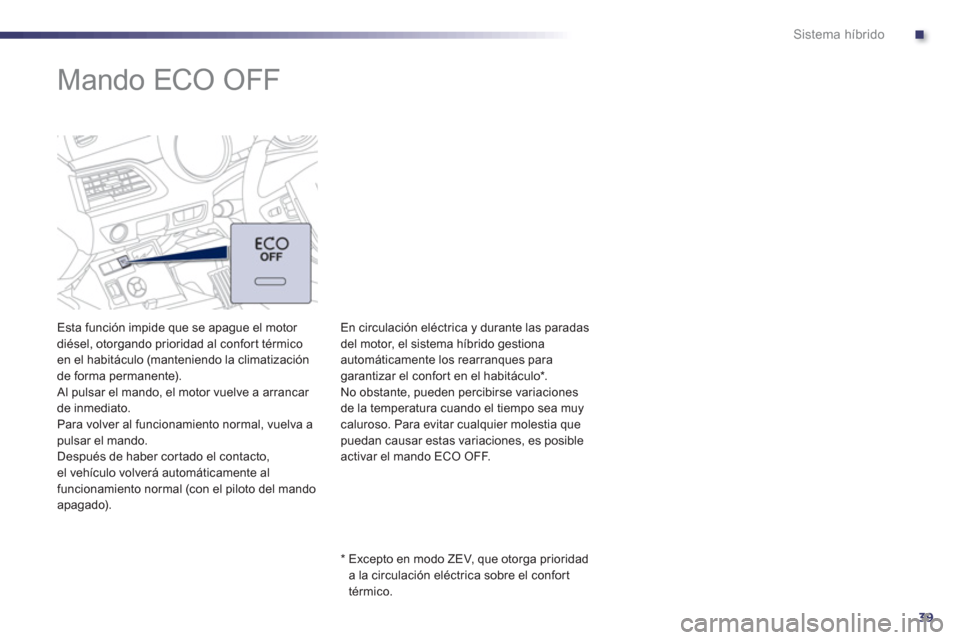 Peugeot 508 RXH 2013  Manual del propietario (in Spanish) .
39
Sistema híbrido
   
 
 
 
 
 
 
 
Mando ECO OFF  
 
 
Esta función impide que se apague el motor 
diésel, otorgando prioridad al confor t térmico en el habitáculo (manteniendo la climatizaci