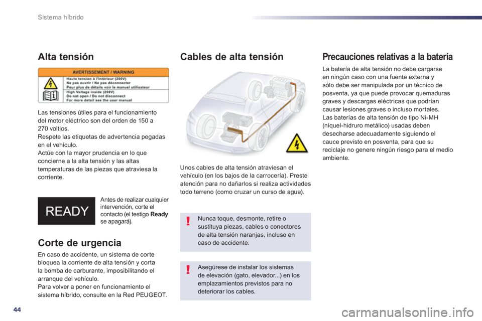 Peugeot 508 RXH 2013  Manual del propietario (in Spanish) 44
Sistema híbrido
Alta tensión 
   Antes de realizar cualquier intervención, corte el contacto (el testigo  Readyse apagará).  
 
 
 
Cables de alta tensión
 
 Unos cables de alta tensión atrav