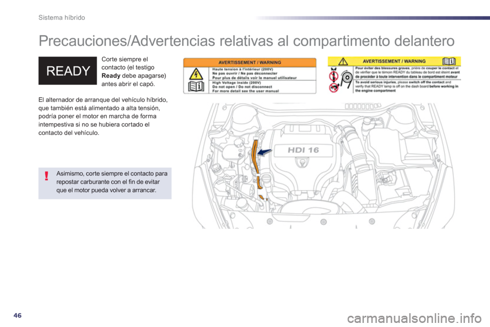 Peugeot 508 RXH 2013  Manual del propietario (in Spanish) 46
Sistema híbrido
   
 
 
 
 
Precauciones/Advertencias relativas al compartimento delantero  
Corte siempre el contacto (el testigo Readydebe apagarse) antes abrir el capó. 
 
 Asimismo, corte sie
