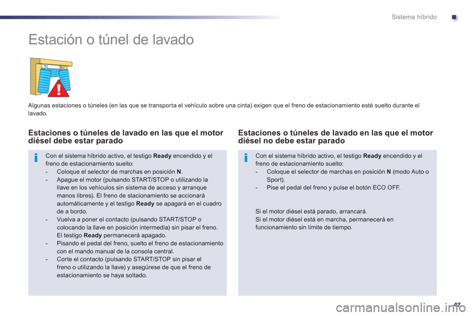 Peugeot 508 RXH 2013  Manual del propietario (in Spanish) .
47
Sistema híbrido
   
 
 
 
 
Estación o túnel de lavado 
 
 Algunas estaciones o túneles (en las que se transporta el vehículo sobre una cinta) exigen que el freno de estacionamiento esté su
