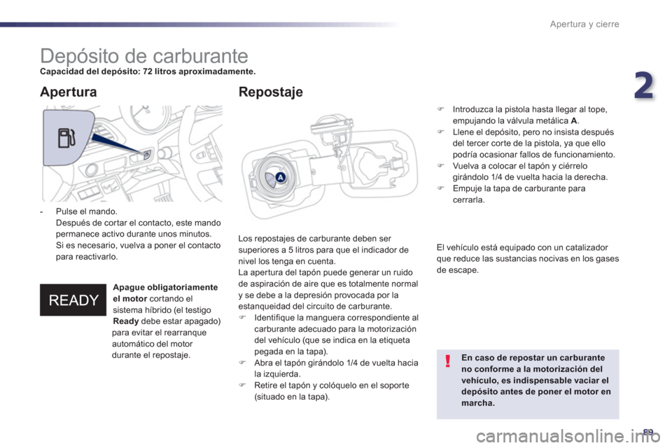 Peugeot 508 RXH 2013  Manual del propietario (in Spanish) 2
89
Apertura y cierre
   
 
 
 
 
 
 
 
 
 
 
 
 
 
 
 
 
 
 
 
 
 
 
 
 
 
Depósito de carburante Capacidad del depósito: 72 litros aproximadamente.
Los repostajes de carburante deben ser 
superio