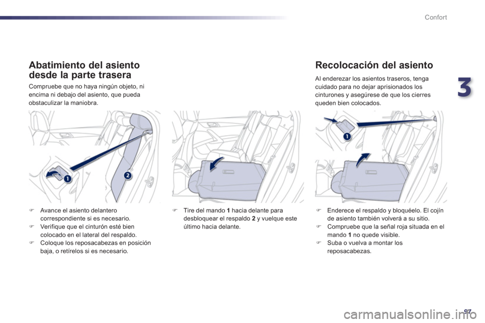 Peugeot 508 RXH 2013  Manual del propietario (in Spanish) 3
97
Confort
   Abatimiento del asiento 
desde la parte trasera 
 Compruebe que no haya ningún objeto, ni encima ni debajo del asiento, que pueda obstaculizar la maniobra.
 
 
Recolocación del asien