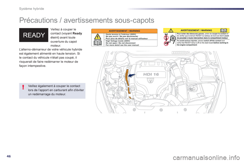 Peugeot 508 RXH 2013  Manuel du propriétaire (in French) 46
Système hybride
   
 
 
 
 
Précautions / avertissements sous-capots  
Veillez à couper lecontact (voyant  Readyéteint) avant toute
ouver ture du capot 
moteur. 
   
Veillez également à coupe