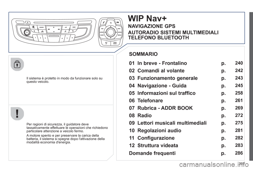 Peugeot 508 RXH 2013  Manuale del proprietario (in Italian) 239
   
Il sistema è protetto in modo da funzionare solo su questo veicolo.  
WIP Nav+
 
 
01  In breve - Frontalino   
 
 
Per ragioni di sicurezza, il guidatore deve 
tassativamente effettuare le o