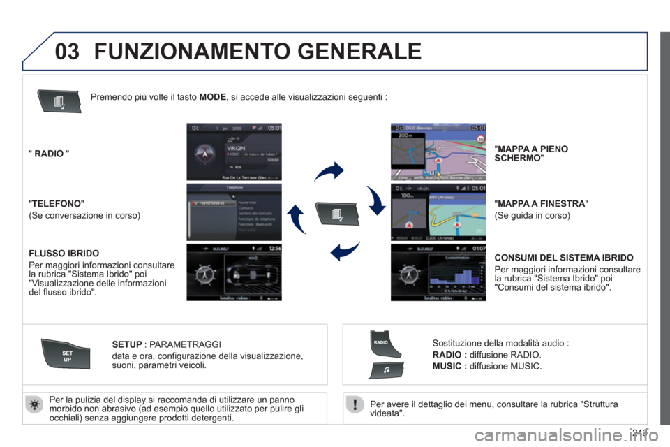Peugeot 508 RXH 2013  Manuale del proprietario (in Italian) 243
03
   
Per avere il dettaglio dei menu, consultare la rubrica "Struttura 
videata".    
Per la pulizia del displa
y si raccomanda di utilizzare un pannomorbido non abrasivo (ad esempio quello util