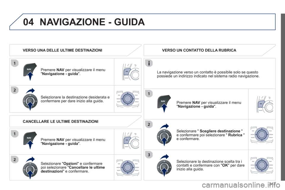 Peugeot 508 RXH 2013  Manuale del proprietario (in Italian) 247
04NAVIGAZIONE - GUIDA 
   
 VERSO UNA DELLE ULTIME DESTINAZIONI
Pr
emere NAV   per visualizzare il menu "Navigazione - guida".
Selezionare la destinazione desiderata e confermare per dare inizio a