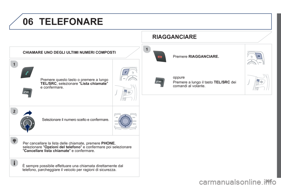 Peugeot 508 RXH 2013  Manuale del proprietario (in Italian) 265
06TELEFONARE
   
 
CHIAMARE UNO DEGLI ULTIMI NUMERI COMPOSTI
Premere questo tasto o premere a lungoTEL/SRC 
, selezionare " Lista chiamate"e confermare.  
Selezionare il numero scelto e confermare