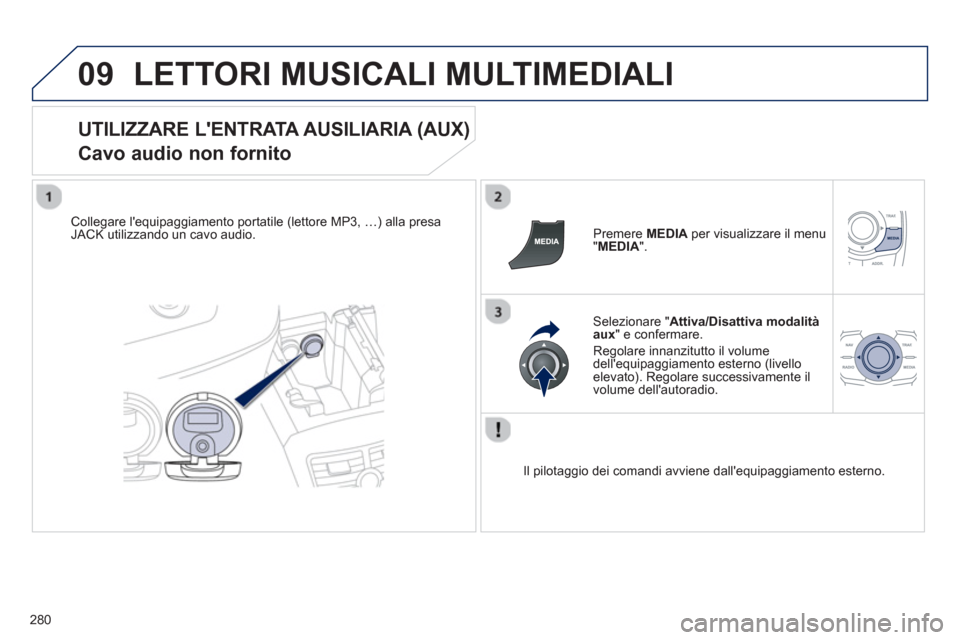 Peugeot 508 RXH 2013  Manuale del proprietario (in Italian) 280
09LETTORI MUSICALI MULTIMEDIALI 
   
UTILIZZARE LENTRATA AUSILIARIA (AUX)  
Cavo audio non fornito 
Collegare lequipaggiamento portatile (lettore MP3, …) alla presaJACK utilizzando un cavo aud