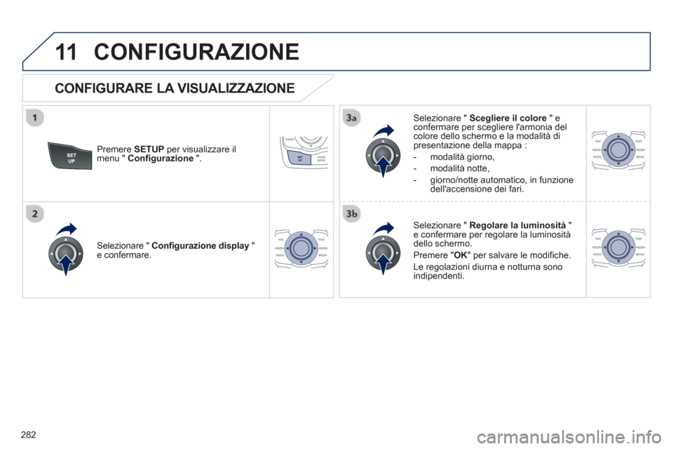 Peugeot 508 RXH 2013  Manuale del proprietario (in Italian) 282
11CONFIGURAZIONE 
Premere SETUPper visualizzare il 
menu "  Configurazione 
 ".     
Selezionare "  Scegliere il colore 
 " econfermare per scegliere larmonia delcolore dello schermo e la modalit
