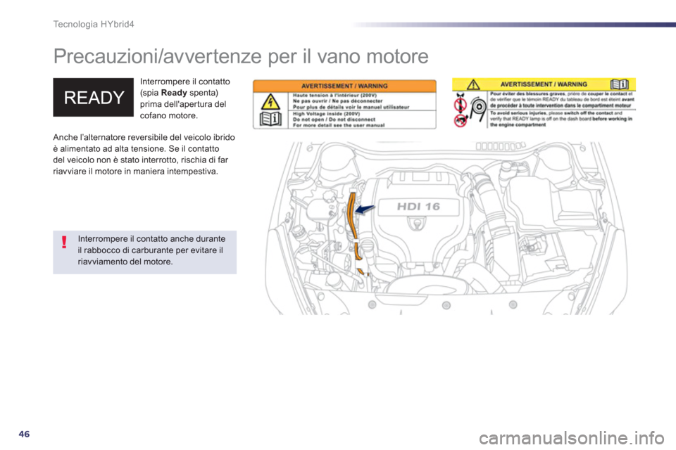 Peugeot 508 RXH 2013  Manuale del proprietario (in Italian) 46
Te c n o l o g i a  H Y b r i d 4
   
 
 
 
 
Precauzioni/avvertenze per il vano motore  
Interrompere il contatto(spia  Ready 
 spenta) prima dellaper tura del cofano motore. 
 
 
Interrompere il