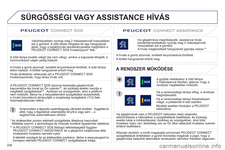 Peugeot 508 RXH 2013  Kezelési útmutató (in Hungarian) 236
SÜRGŐSSÉGI VAGY ASSISTANCE HÍVÁS
Vészhelyzetben nyomja meg 2 másodpercnél hosszabbanezt a gombot. A zöld dióda villogása és egy hangüzenet jelzik, hogy a segélyhívás kezdeményezé