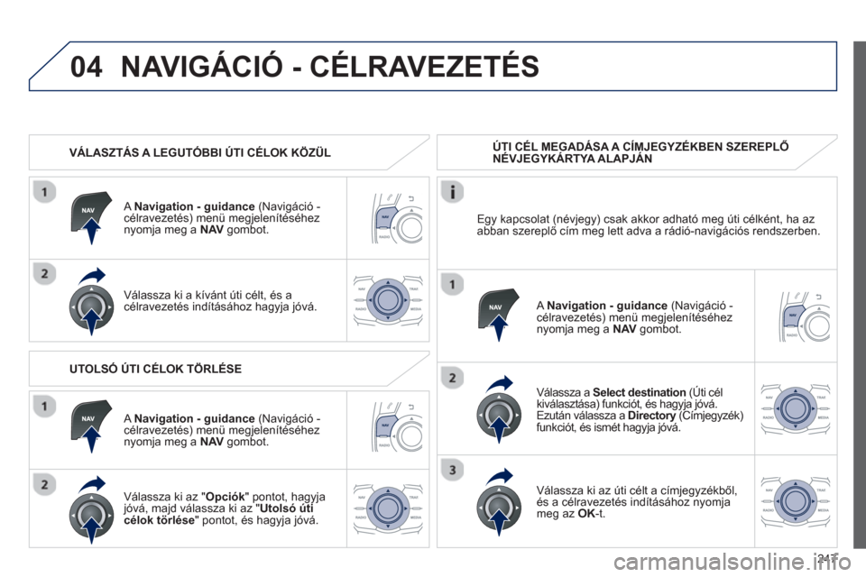 Peugeot 508 RXH 2013  Kezelési útmutató (in Hungarian) 247
04NAVIGÁCIÓ - CÉLRAVEZETÉS 
   
 VÁLASZTÁS A LEGUTÓBBI ÚTI CÉLOK KÖZÜL  
   
A  Navigation - guidanc
e 
 (Navigáció -célravezetés) menü megjelenítéséhez 
nyomja meg a  NAV 
 gom
