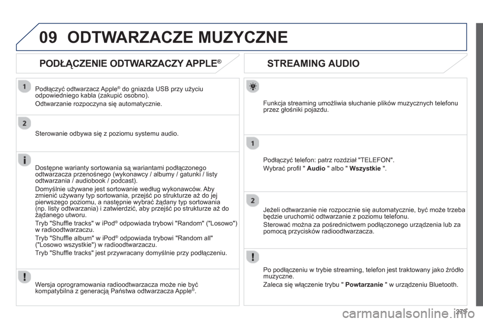 Peugeot 508 RXH 2013  Instrukcja Obsługi (in Polish) 279
09
   
 
 
 
 
 
STREAMING AUDIO 
Funkcja streaming umożliwia słuchanie plików muzycznych telefonu
przez głośniki pojazdu.
Podłączyć tele
fon: patrz rozdział "TELEFON".
W
ybrać proﬁ l 