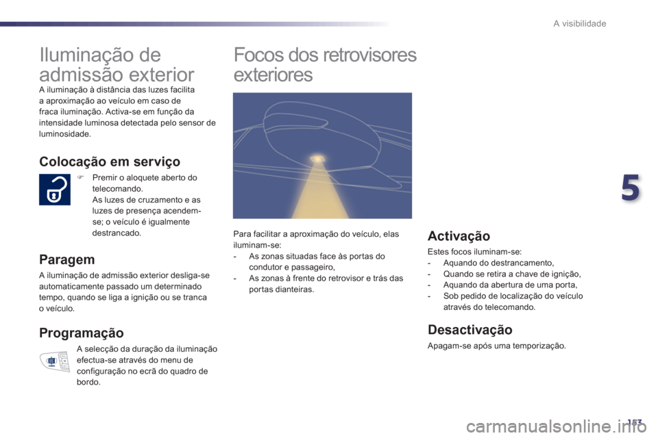 Peugeot 508 RXH 2013 Manual do proprietário (in Portuguese) 5
153
A visibilidade
Iluminação de
admissão exterior
A iluminação à distância das luzes facilita
a aproximação ao veículo em caso de
fraca iluminação. Activa-se em funç Peugeot 508 RXH 2013 Manual do proprietário (in Portuguese) 5
153
A visibilidade
Iluminação de
admissão exterior
A iluminação à distância das luzes facilita
a aproximação ao veículo em caso de
fraca iluminação. Activa-se em funç