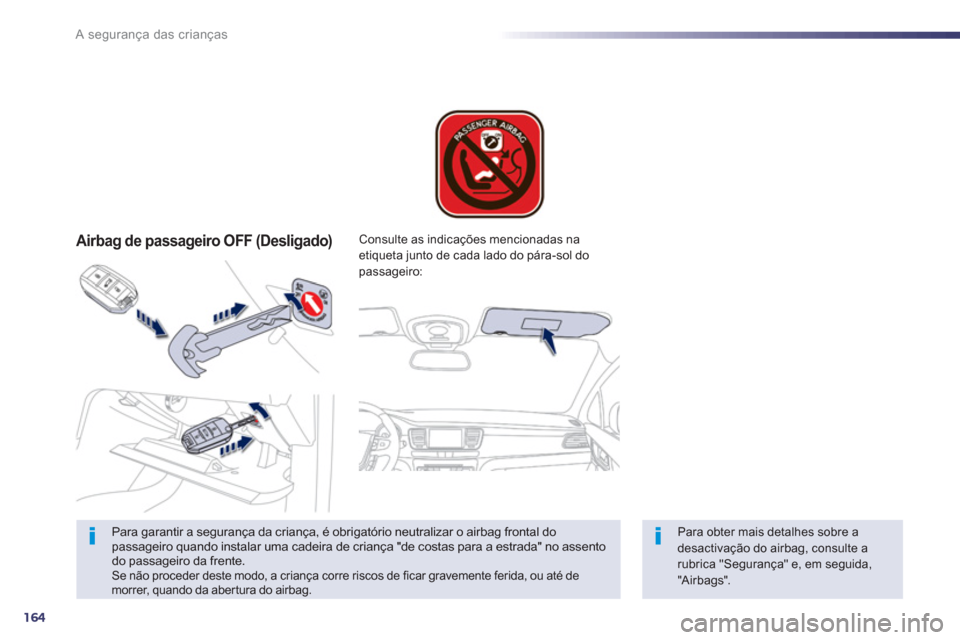 Peugeot 508 RXH 2013  Manual do proprietário (in Portuguese) 164
A segurança das crianças
   
 
Airbag de passageiro OFF (Desligado)  
 
 
Para garantir a segurança da criança, é obrigatório neutralizar o airbag frontal do 
passageiro quando instalar uma 