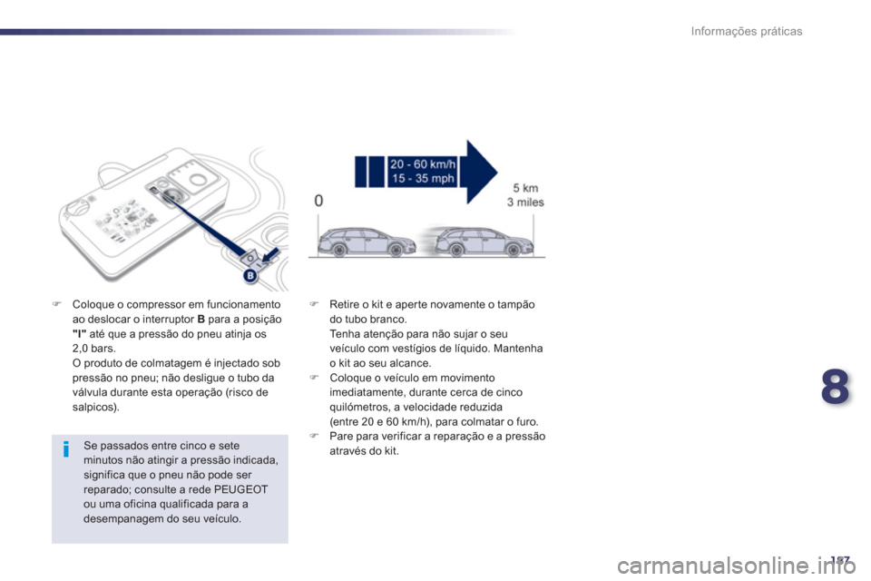 Peugeot 508 RXH 2013  Manual do proprietário (in Portuguese) 8
187
Informações práticas
   
Se passados entre cinco e sete 
minutos não atingir a pressão indicada, 
significa que o pneu não pode ser 
reparado; consulte a rede PEUGEOT 
ou uma oficina quali