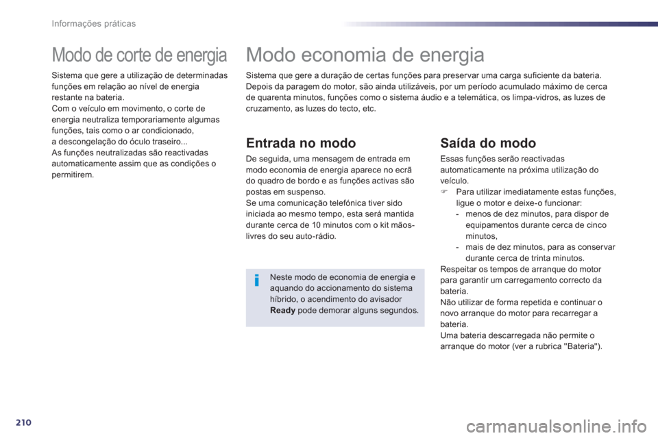 Peugeot 508 RXH 2013  Manual do proprietário (in Portuguese) 210
Informações práticas
   
 
 
 
 
 
 
 
Modo de corte de energia 
 
Sistema que gere a utilização de determinadas 
funções em relação ao nível de energia 
restante na bateria. 
  Com o ve
