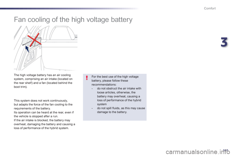 Peugeot 508 RXH 2012  Owners Manual - RHD (UK, Australia) 3
101
Comfort
   
 
 
 
 
 
Fan cooling of the high voltage battery 
 
 
This system does not work continuously, 
but adapts the force of the fan cooling to the 
requirements of the battery. 
  Its op