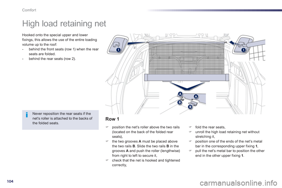 Peugeot 508 RXH 2012  Owners Manual - RHD (UK, Australia) 104
Comfort
   
 
 
 
 
High load retaining net  
Hooked onto the special upper and lower 
fixings, this allows the use of the entire loadingvolume up to the roof: 
-   behind the front seats (row 1) 