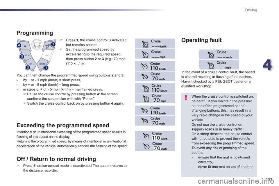 Peugeot 508 RXH 2012  Owners Manual - RHD (UK, Australia) 4
137
Driving
�)   Press  1, the cruise control is activated but remains paused.
�) 
 Set the programmed speed by 
accelerating to the required speed,
then press button 2or 3(e.g.: 70 mph (11 0  k m /