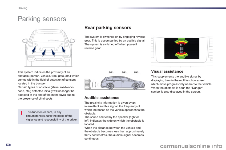 Peugeot 508 RXH 2012  Owners Manual - RHD (UK, Australia) 138
Driving
This system indicates the proximity of an
obstacle (person, vehicle, tree, gate, etc.) which comes within the field of detection of sensorslocated in the bumper.Certain types of obstacle (