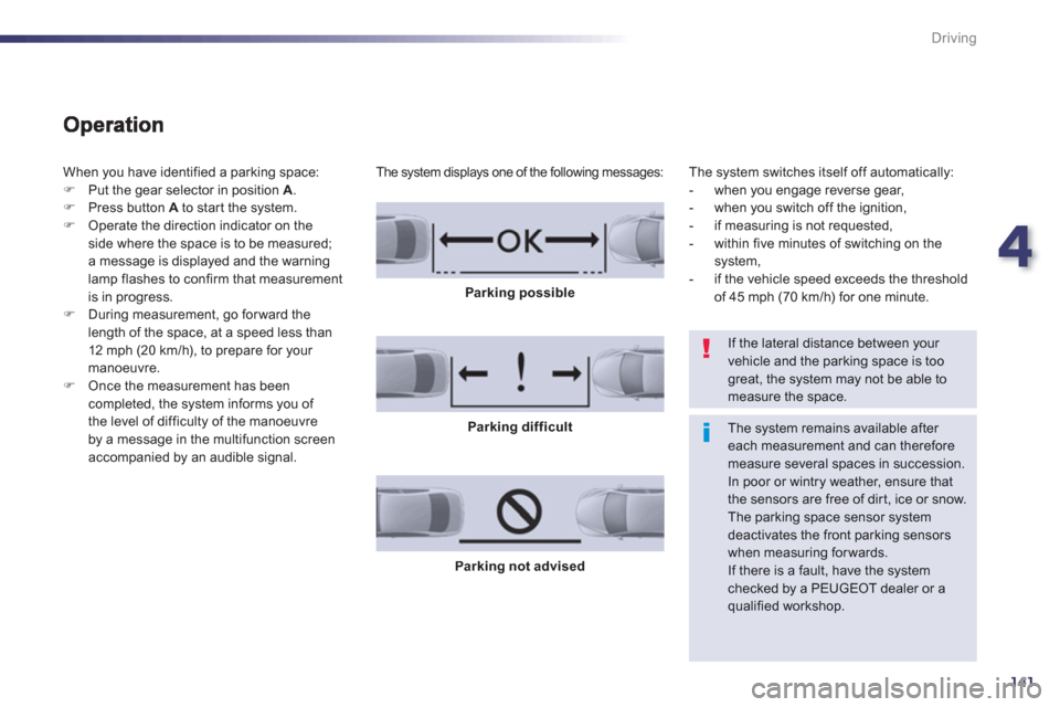 Peugeot 508 RXH 2012  Owners Manual - RHD (UK, Australia) 4
141
Driving
  When you have identified a parking space:
�)Put the gear selector in position A 
. �)Press button Ato star t the system. �)Operate the direction indicator on theside where the space is