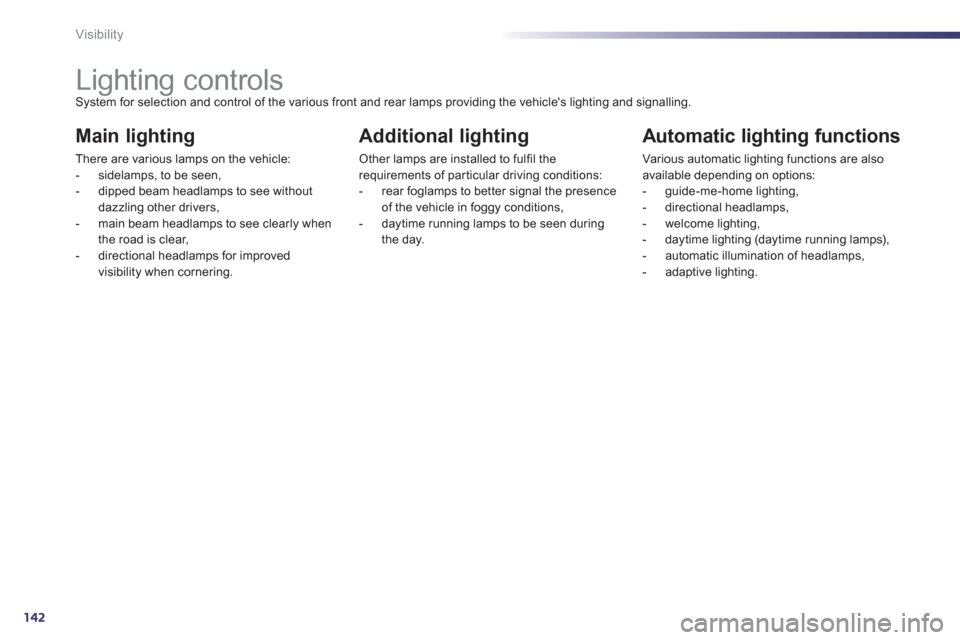 Peugeot 508 RXH 2012  Owners Manual - RHD (UK, Australia) 142
Visibility
   
 
 
 
 
 
 
 
 
 
 
 
 
 
Lighting controls System for selection and control of the various front and rear lamps providing the vehicles lighting and signalling. 
Main lighting 
The