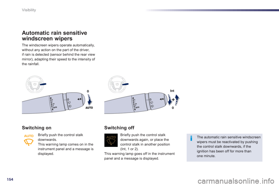 Peugeot 508 RXH 2012  Owners Manual - RHD (UK, Australia) 154
Visibility
Automatic rain sensitive
windscreen wi
pers
The windscreen wipers operate automatically,
without an
y action on the par t of the driver, 
if rain is detected (sensor behind the rear vie