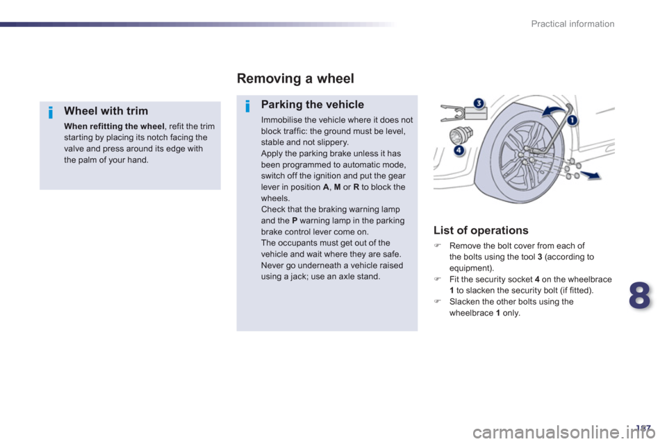 Peugeot 508 RXH 2012  Owners Manual - RHD (UK, Australia) 8
187
Practical information
   
Wheel with trim 
When refitting the wheel 
, refit the trim starting by placing its notch facing the valve and press around its edge withthe palm of your hand.  
 
Remo