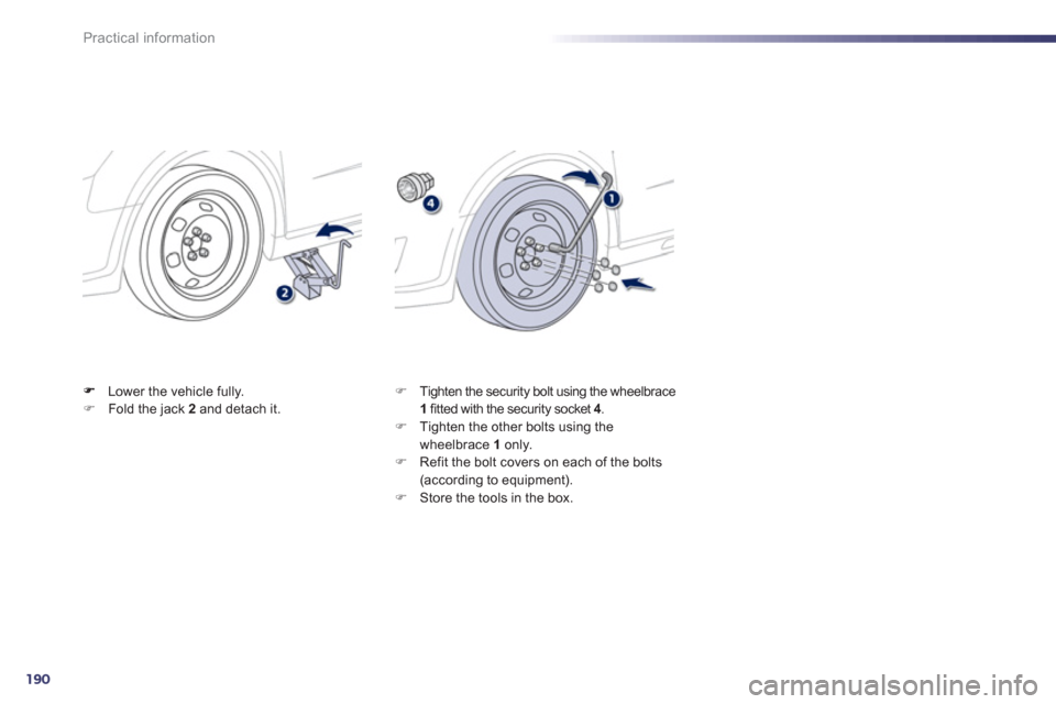 Peugeot 508 RXH 2012  Owners Manual - RHD (UK, Australia) 190
Practical information
Lower the vehicle fully. �)Fold the jack  2   and detach it.  
 �) 
 Tighten the security bolt using the wheelbrace 1fitted with the security socket  4.4�) 
 Tighten the othe