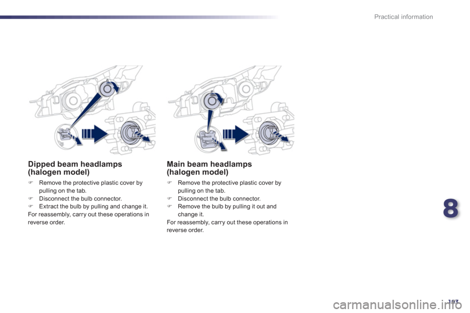 Peugeot 508 RXH 2012  Owners Manual - RHD (UK, Australia) 8
193
Practical information
Main beam headlamps(halogen model) 
�)   Remove the protective plastic cover by 
pulling on the tab. �)   Disconnect the bulb connector. �) 
  Remove the bulb by pulling it