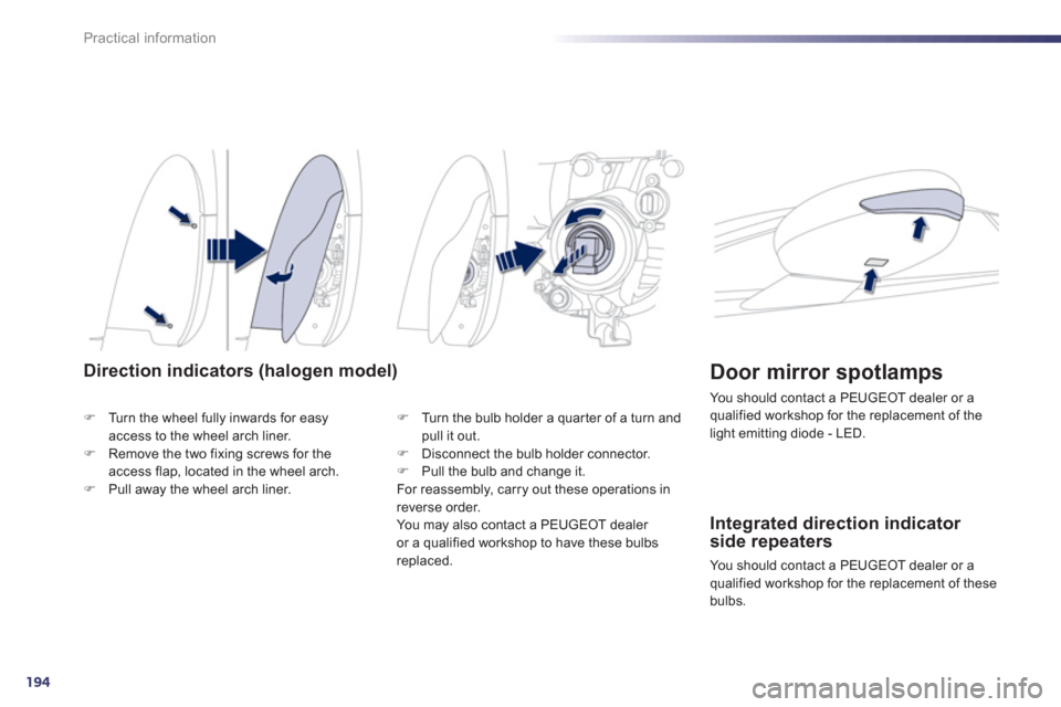 Peugeot 508 RXH 2012  Owners Manual - RHD (UK, Australia) 194
Practical information
Direction indicators (halogen model)
�)Turn the wheel fully inwards for easy access to the wheel arch liner. �)Remove the two fixing screws for the access flap, located in th