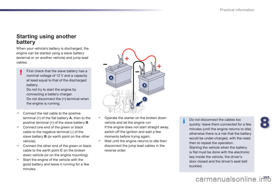 Peugeot 508 RXH 2012  Owners Manual - RHD (UK, Australia) 8
203
Practical information
Starting using another 
battery
�)Connect the red cable to the positive
terminal (+) of the flat battery  A  , then to the positive terminal (+) of the slave battery  B .�)