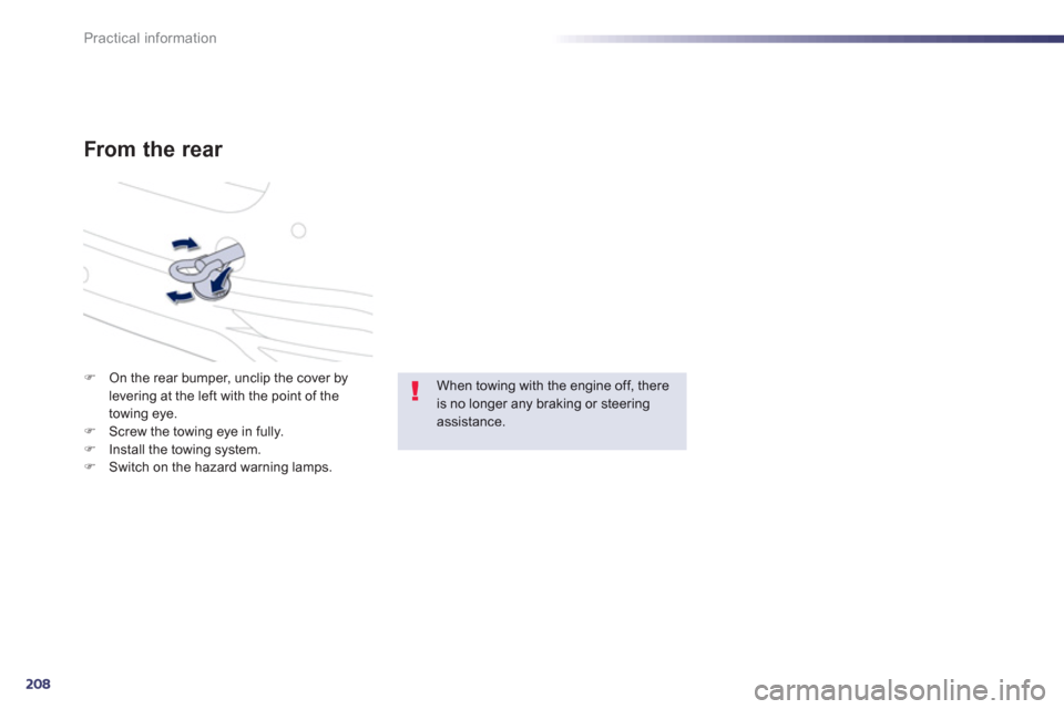 Peugeot 508 RXH 2012  Owners Manual - RHD (UK, Australia) 208
Practical information
From the rear 
�)On the rear bumper, unclip the cover by levering at the left with the point of the 
towing eye.
�)Screw the towing eye in fully. �)Install the towing system.
