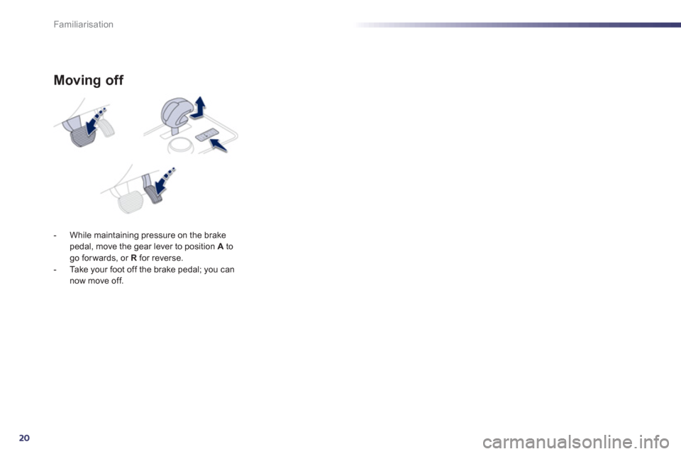 Peugeot 508 RXH 2012  Owners Manual - RHD (UK, Australia) 20
Familiarisation
Moving off 
-  While maintaining pressure on the brake pedal, move the gear lever to position  A 
 togo for wards, or  R 
 for reverse. 
-  Ta k e  your foot off the brake pedal; yo