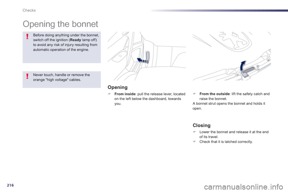 Peugeot 508 RXH 2012  Owners Manual - RHD (UK, Australia) 216
Checks
  Opening the bonnet  
 
 
Opening
�)From inside 
: pull the release lever, located on the left below the dashboard, towards you.
Before doing anything under the bonnet,switch off the ignit