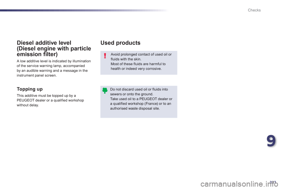 Peugeot 508 RXH 2012  Owners Manual - RHD (UK, Australia) 9
221
Checks
  Avoid prolonged contact of used oil or fluids with the skin. Most of these fluids are harmful to 
health or indeed very corrosive. 
Do not discard used oil or fluids intosewers or onto 