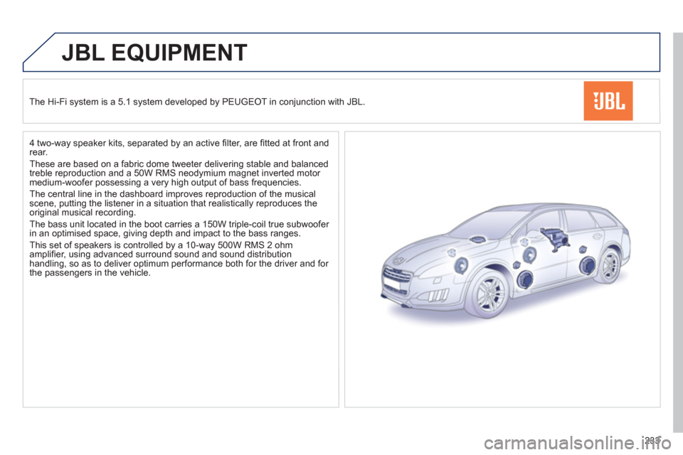 Peugeot 508 RXH 2012  Owners Manual - RHD (UK, Australia) 233
JBL EQUIPMENT
The Hi-Fi system is a 5.1 system developed by PEUGEOT in conjunction with JBL.  
   
4 two-wa
y speaker kits, separated by an active ﬁ lter, are ﬁ tted at front andrear.
  These 