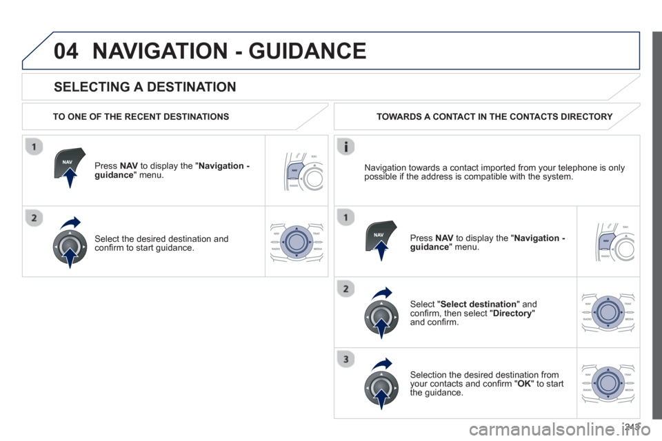 Peugeot 508 RXH 2012  Owners Manual - RHD (UK, Australia) 243
04
   
SELECTING A DESTINATION 
NAVIGATION - GUIDANCE
 
 
TO ONE OF THE RECENT DESTINATIONS  
Press  NAVto display the "Navigation - guidance" menu.  
Select the desired destination and conﬁ rm 