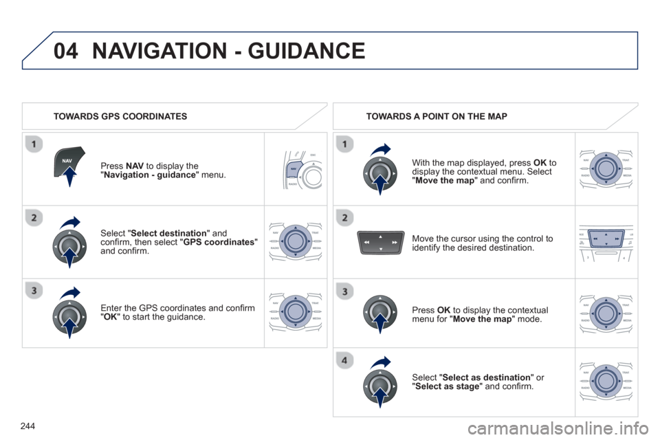 Peugeot 508 RXH 2012  Owners Manual - RHD (UK, Australia) 244
04
Select " Select destination " andconﬁ rm, then select "GPS coordinates"and conﬁ rm.  
Enter the 
GPS coordinates and conﬁ rm "OK" to start the guidance.  
 
Press  NAVto display the"Navig
