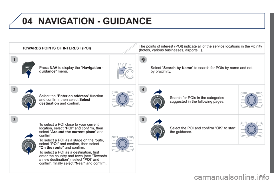 Peugeot 508 RXH 2012  Owners Manual - RHD (UK, Australia) 245
04
   
 
TOWARDS POINTS OF INTEREST (POI) 
NAVIGATION - GUIDANCE
The points of interest (POI) indicate all of the service locations in the vicinity(hotels, various businesses, airports...).  
   
