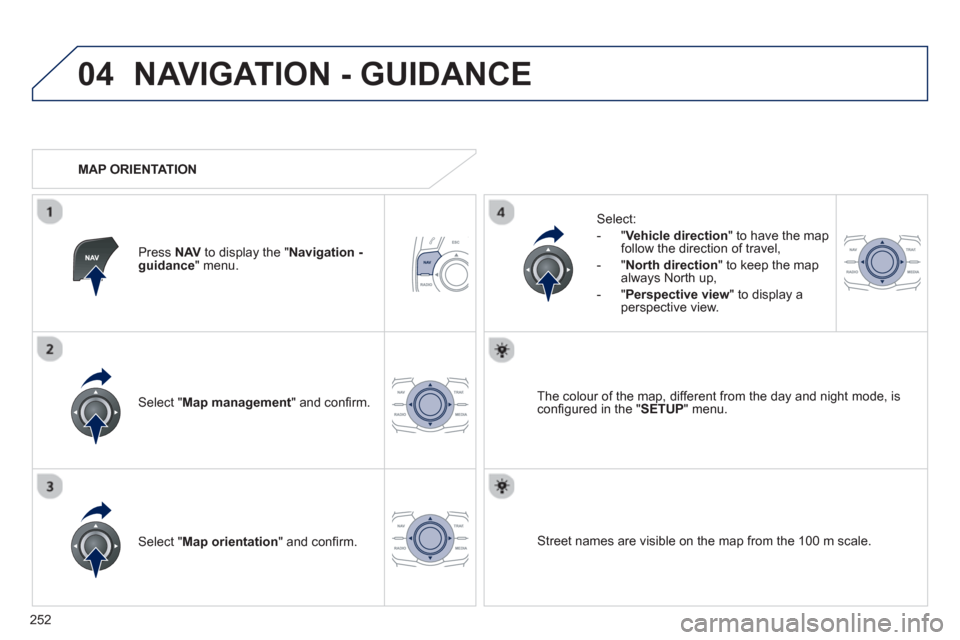 Peugeot 508 RXH 2012  Owners Manual - RHD (UK, Australia) 252
04NAVIGATION - GUIDANCE
Select " Map management  " and conﬁ rm.   
Select: 
   
 
-  
"Vehicle direction" to have the map follow the direction of travel, 
   
-  "North direction" to keep the ma