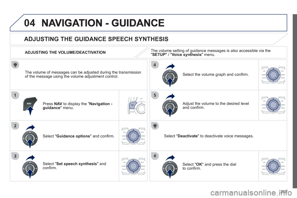 Peugeot 508 RXH 2012  Owners Manual - RHD (UK, Australia) 253
04
Press  NAVto display the " Navigation - guidance" menu.  
 
 
 
 
 
 
 
ADJUSTING THE GUIDANCE SPEECH SYNTHESIS 
Select " Guidance options 
" and conﬁ rm.      
ADJUSTING THE VOLUME/DEACTIVAT