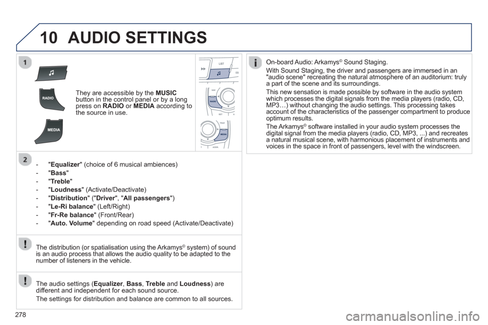 Peugeot 508 RXH 2012 Owners Manual - RHD (UK, Australia) 278
10AUDIO SETTINGS
They are accessible by the MUSICbutton in the control panel or by a longpress on RADIO
or MEDIAaccording to
the source in use.
- "
Equalizer" (choice of 6 musical ambiences Peugeot 508 RXH 2012 Owners Manual - RHD (UK, Australia) 278
10AUDIO SETTINGS
They are accessible by the MUSICbutton in the control panel or by a longpress on RADIO
or MEDIAaccording to
the source in use.
- "
Equalizer" (choice of 6 musical ambiences