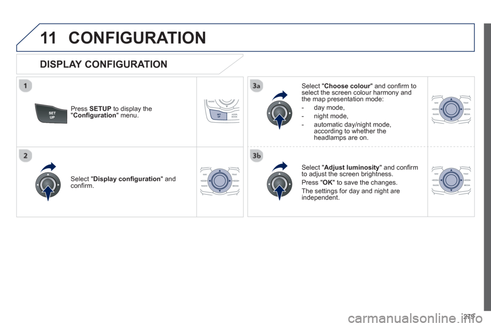 Peugeot 508 RXH 2012  Owners Manual - RHD (UK, Australia) 279
11CONFIGURATION 
Press  SETUP 
 to display the"Conﬁ guration " menu.   
Select " Choose colour" and conﬁ rm torselect the screen colour harmony and 
the map presentation mode: 
   
-  da
y mod