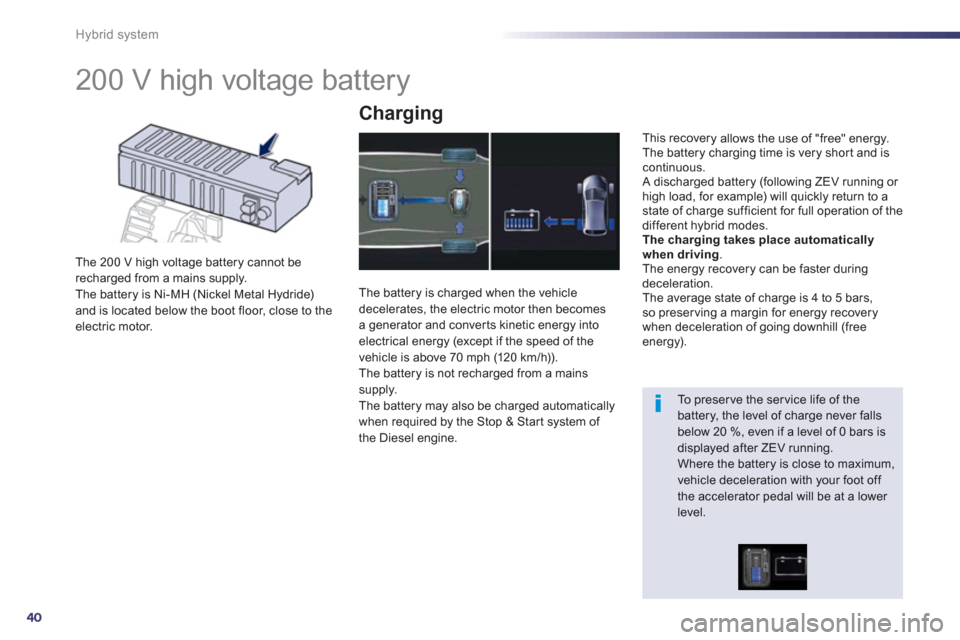Peugeot 508 RXH 2012 Owners Manual - RHD (UK, Australia) 40
Hybrid system
200 V high voltage battery
The 200 V high voltage battery cannot berecharged from a mains supply.
The battery is Ni-MH (Nickel Metal Hydride) and is located below t Peugeot 508 RXH 2012 Owners Manual - RHD (UK, Australia) 40
Hybrid system
200 V high voltage battery
The 200 V high voltage battery cannot berecharged from a mains supply.
The battery is Ni-MH (Nickel Metal Hydride) and is located below t