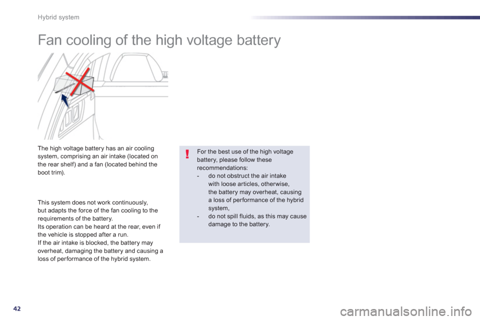 Peugeot 508 RXH 2012  Owners Manual - RHD (UK, Australia) 42
Hybrid system
   
 
 
 
 
 
 
Fan cooling of the high voltage battery 
The high voltage battery has an air coolingsystem, comprising an air intake (located on
the rear shelf) and a fan (located beh