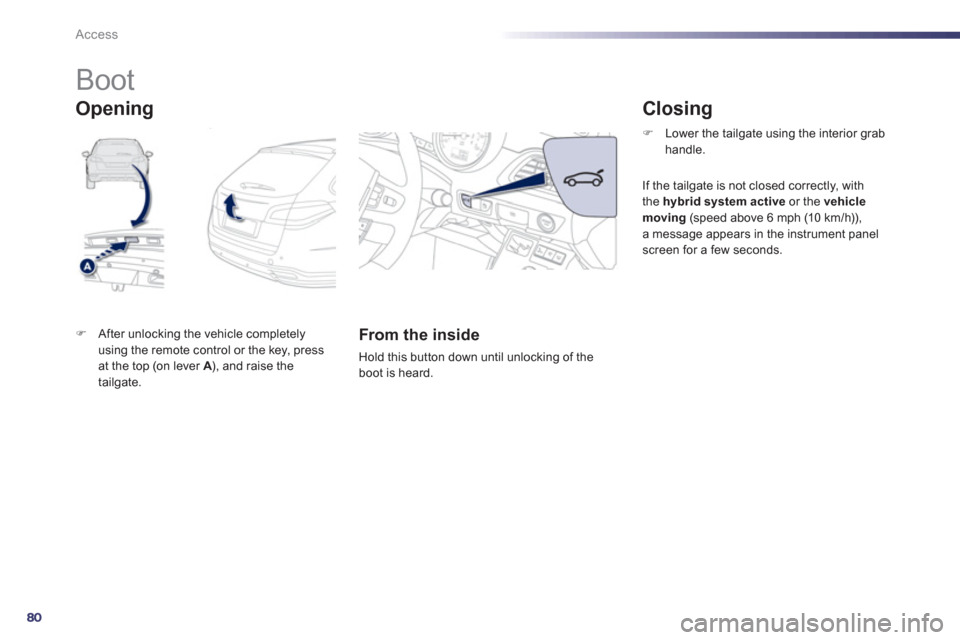 Peugeot 508 RXH 2012  Owners Manual - RHD (UK, Australia) 80
Access
   
 
 
 
 
 
 
 
 
 
 
Boot 
�)After unlocking the vehicle completely using the remote control or the key, pressat the top (on lever  A), and raise the Atailgate.  
 
 
 
From the inside
 

